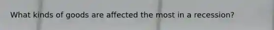 What kinds of goods are affected the most in a recession?