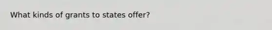 What kinds of grants to states offer?