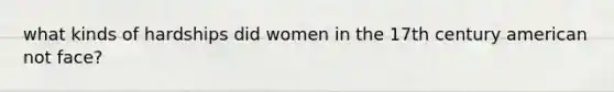 what kinds of hardships did women in the 17th century american not face?