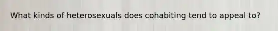 What kinds of heterosexuals does cohabiting tend to appeal to?