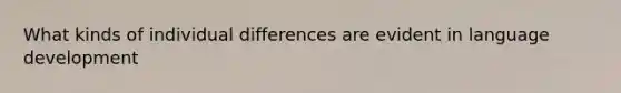 What kinds of individual differences are evident in language development