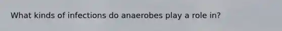 What kinds of infections do anaerobes play a role in?