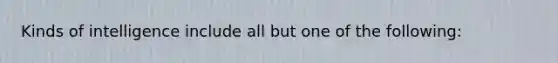 Kinds of intelligence include all but one of the following: