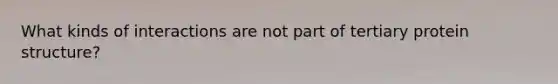 What kinds of interactions are not part of tertiary protein structure?
