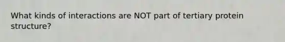 What kinds of interactions are NOT part of tertiary protein structure?