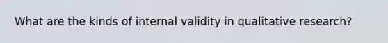 What are the kinds of internal validity in qualitative research?