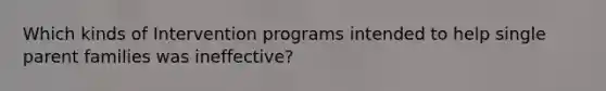 Which kinds of Intervention programs intended to help single parent families was ineffective?