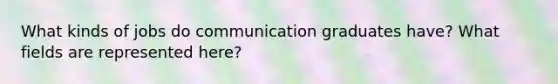 What kinds of jobs do communication graduates have? What fields are represented here?