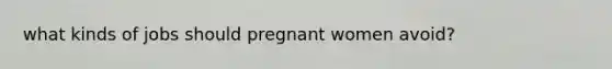 what kinds of jobs should pregnant women avoid?