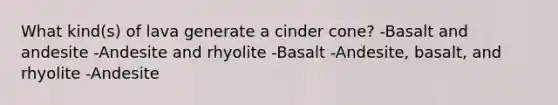 What kind(s) of lava generate a cinder cone? -Basalt and andesite -Andesite and rhyolite -Basalt -Andesite, basalt, and rhyolite -Andesite