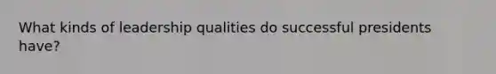 What kinds of leadership qualities do successful presidents have?