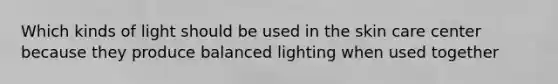 Which kinds of light should be used in the skin care center because they produce balanced lighting when used together