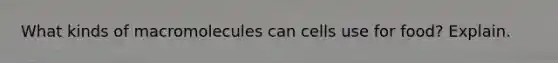 What kinds of macromolecules can cells use for food? Explain.