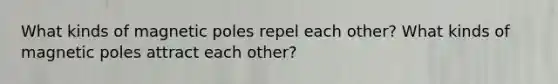 What kinds of magnetic poles repel each other? What kinds of magnetic poles attract each other?