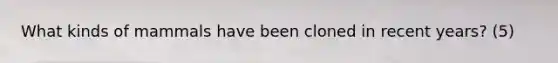 What kinds of mammals have been cloned in recent years? (5)