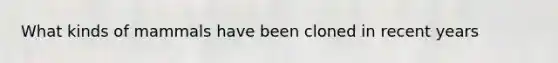 What kinds of mammals have been cloned in recent years