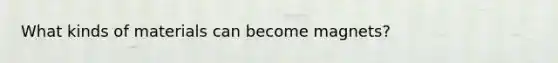 What kinds of materials can become magnets?