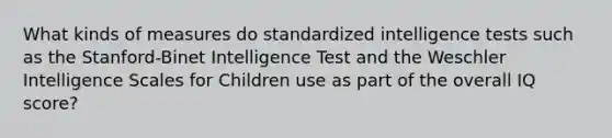 What kinds of measures do standardized intelligence tests such as the Stanford-Binet Intelligence Test and the Weschler Intelligence Scales for Children use as part of the overall IQ score?