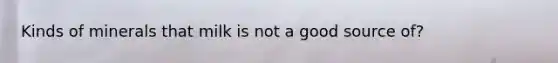 Kinds of minerals that milk is not a good source of?