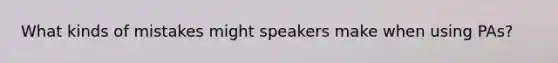 What kinds of mistakes might speakers make when using PAs?