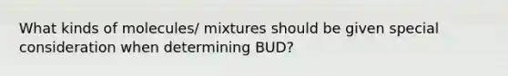 What kinds of molecules/ mixtures should be given special consideration when determining BUD?