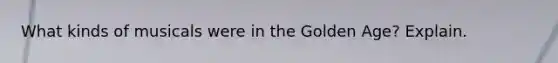 What kinds of musicals were in the Golden Age? Explain.