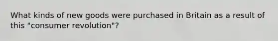 What kinds of new goods were purchased in Britain as a result of this "consumer revolution"?