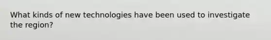 What kinds of new technologies have been used to investigate the region?