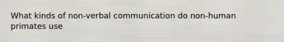 What kinds of non-verbal communication do non-human primates use