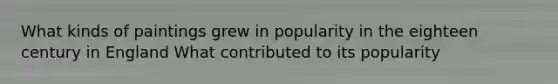 What kinds of paintings grew in popularity in the eighteen century in England What contributed to its popularity