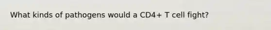 What kinds of pathogens would a CD4+ T cell fight?