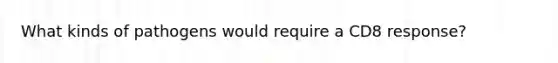 What kinds of pathogens would require a CD8 response?