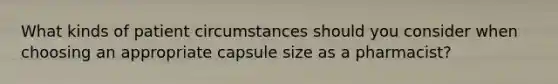 What kinds of patient circumstances should you consider when choosing an appropriate capsule size as a pharmacist?