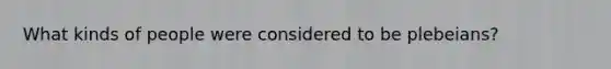 What kinds of people were considered to be plebeians?