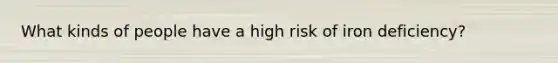 What kinds of people have a high risk of iron deficiency?