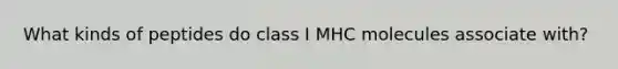 What kinds of peptides do class I MHC molecules associate with?