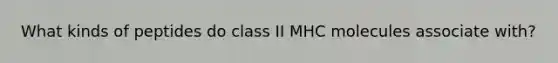 What kinds of peptides do class II MHC molecules associate with?