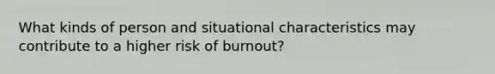 What kinds of person and situational characteristics may contribute to a higher risk of burnout?