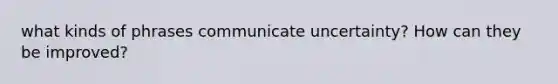 what kinds of phrases communicate uncertainty? How can they be improved?