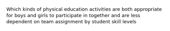 Which kinds of physical education activities are both appropriate for boys and girls to participate in together and are less dependent on team assignment by student skill levels