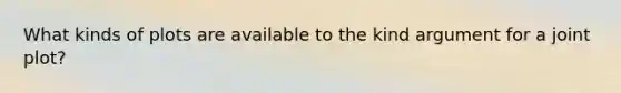 What kinds of plots are available to the kind argument for a joint plot?