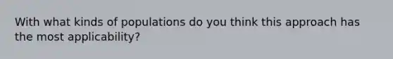 With what kinds of populations do you think this approach has the most applicability?