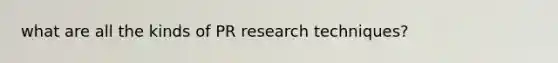 what are all the kinds of PR research techniques?