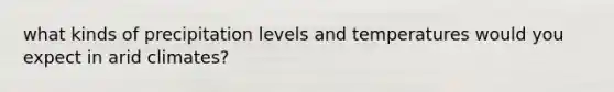 what kinds of precipitation levels and temperatures would you expect in arid climates?