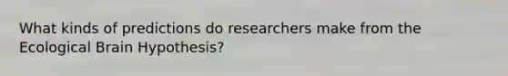 What kinds of predictions do researchers make from the Ecological Brain Hypothesis?