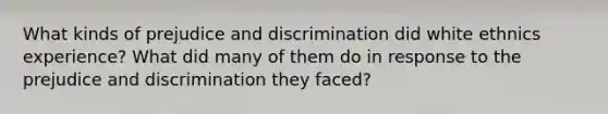 What kinds of prejudice and discrimination did white ethnics experience? What did many of them do in response to the prejudice and discrimination they faced?