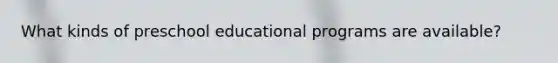 What kinds of preschool educational programs are available?