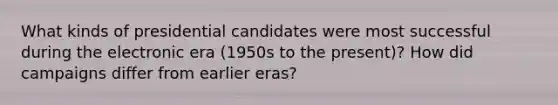 What kinds of presidential candidates were most successful during the electronic era (1950s to the present)? How did campaigns differ from earlier eras?