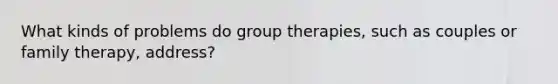 What kinds of problems do group therapies, such as couples or family therapy, address?