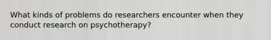 What kinds of problems do researchers encounter when they conduct research on psychotherapy?